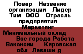 Повар › Название организации ­ Лидер Тим, ООО › Отрасль предприятия ­ Маркетинг › Минимальный оклад ­ 27 200 - Все города Работа » Вакансии   . Кировская обл.,Леваши д.